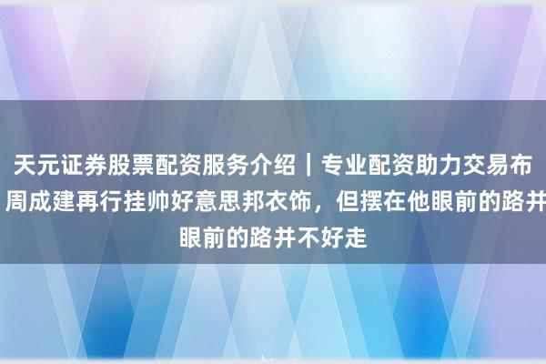 天元证券股票配资服务介绍｜专业配资助力交易布局升级 周成建再行挂帅好意思邦衣饰，但摆在他眼前的路并不好走